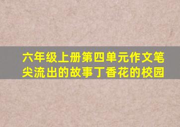 六年级上册第四单元作文笔尖流出的故事丁香花的校园