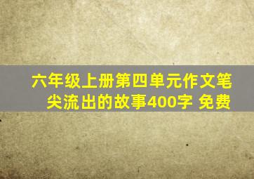 六年级上册第四单元作文笔尖流出的故事400字 免费