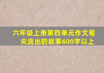 六年级上册第四单元作文笔尖流出的故事600字以上