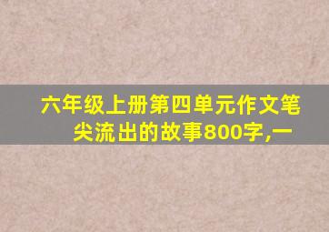 六年级上册第四单元作文笔尖流出的故事800字,一