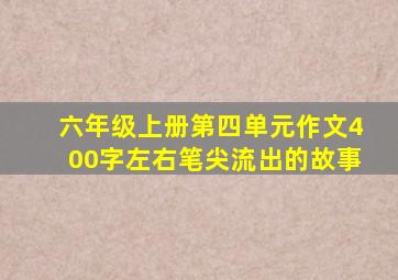 六年级上册第四单元作文400字左右笔尖流出的故事