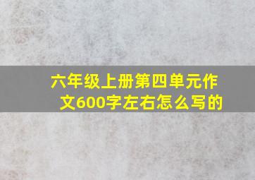 六年级上册第四单元作文600字左右怎么写的