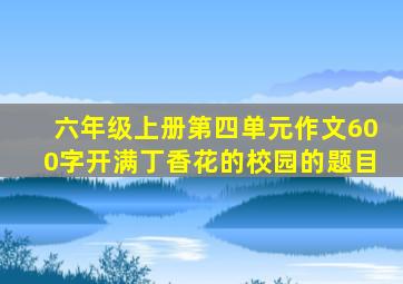 六年级上册第四单元作文600字开满丁香花的校园的题目