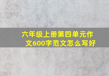 六年级上册第四单元作文600字范文怎么写好