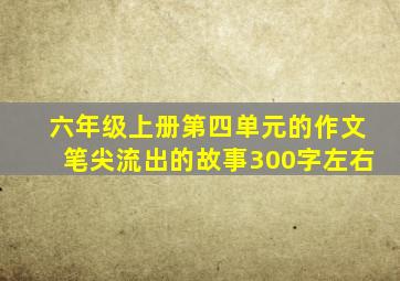 六年级上册第四单元的作文笔尖流出的故事300字左右