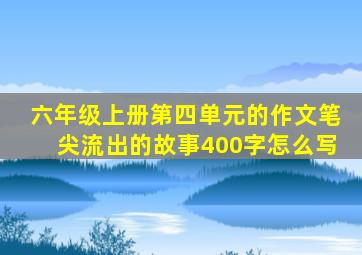 六年级上册第四单元的作文笔尖流出的故事400字怎么写