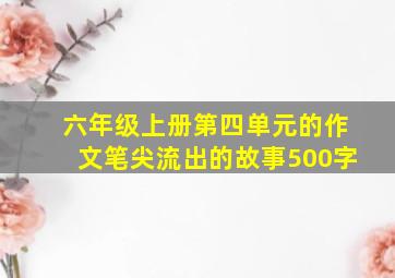 六年级上册第四单元的作文笔尖流出的故事500字