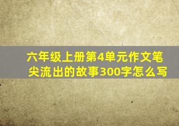 六年级上册第4单元作文笔尖流出的故事300字怎么写