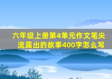 六年级上册第4单元作文笔尖流露出的故事400字怎么写