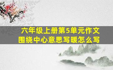 六年级上册第5单元作文围绕中心意思写暖怎么写