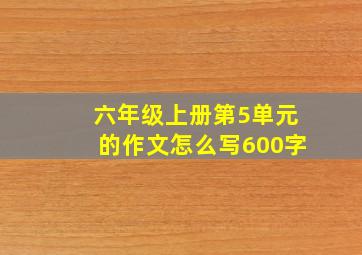 六年级上册第5单元的作文怎么写600字