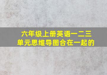 六年级上册英语一二三单元思维导图合在一起的