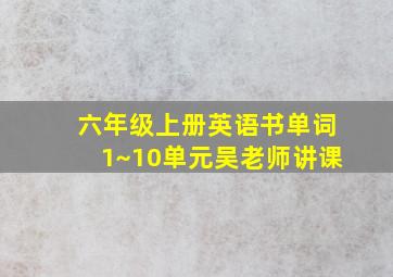 六年级上册英语书单词1~10单元吴老师讲课