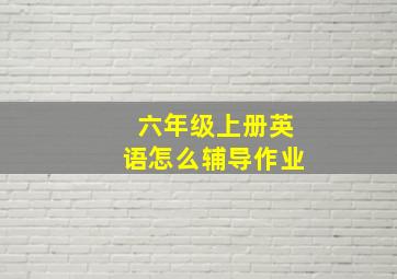 六年级上册英语怎么辅导作业