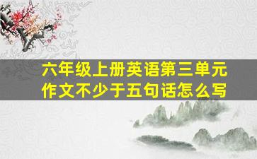 六年级上册英语第三单元作文不少于五句话怎么写