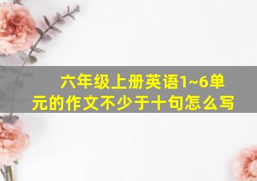 六年级上册英语1~6单元的作文不少于十句怎么写