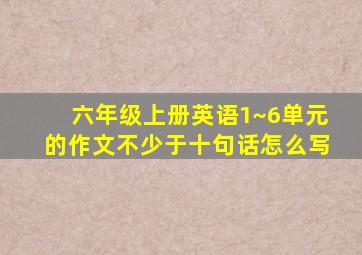 六年级上册英语1~6单元的作文不少于十句话怎么写