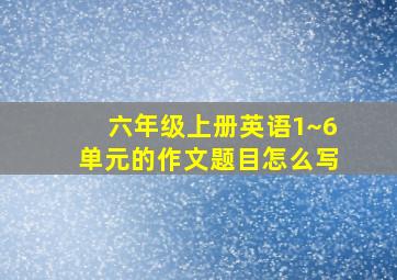 六年级上册英语1~6单元的作文题目怎么写