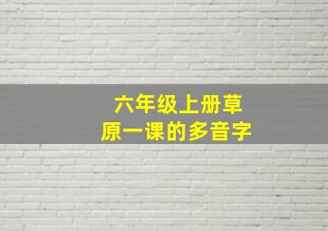 六年级上册草原一课的多音字