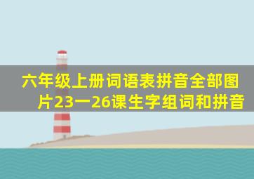 六年级上册词语表拼音全部图片23一26课生字组词和拼音