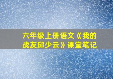 六年级上册语文《我的战友邱少云》课堂笔记