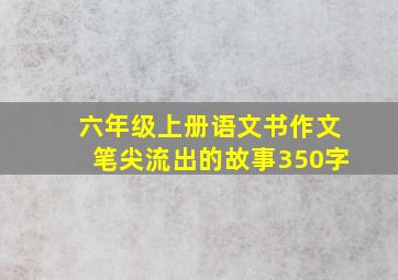 六年级上册语文书作文笔尖流出的故事350字