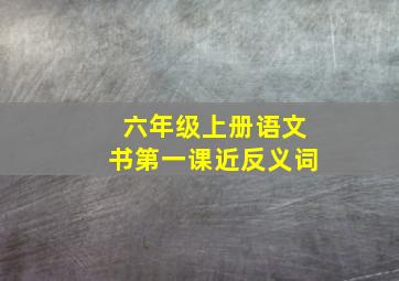 六年级上册语文书第一课近反义词