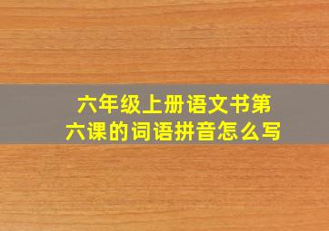 六年级上册语文书第六课的词语拼音怎么写