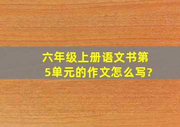 六年级上册语文书第5单元的作文怎么写?