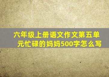 六年级上册语文作文第五单元忙碌的妈妈500字怎么写