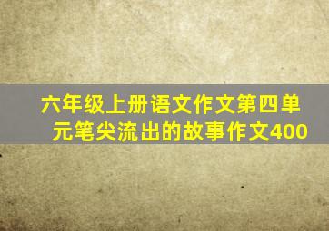 六年级上册语文作文第四单元笔尖流出的故事作文400