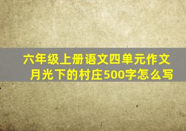 六年级上册语文四单元作文月光下的村庄500字怎么写