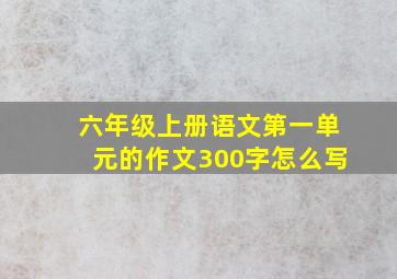 六年级上册语文第一单元的作文300字怎么写