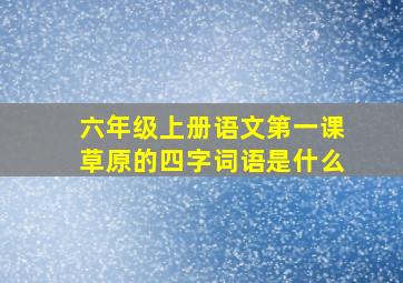 六年级上册语文第一课草原的四字词语是什么