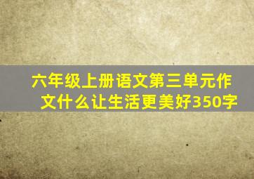 六年级上册语文第三单元作文什么让生活更美好350字