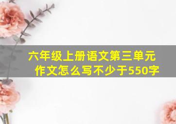 六年级上册语文第三单元作文怎么写不少于550字