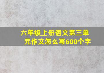 六年级上册语文第三单元作文怎么写600个字