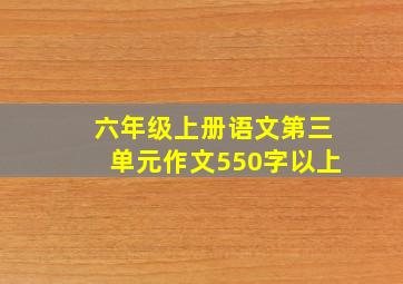 六年级上册语文第三单元作文550字以上