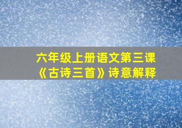 六年级上册语文第三课《古诗三首》诗意解释