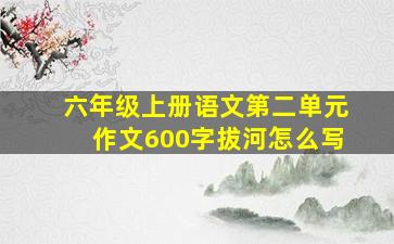 六年级上册语文第二单元作文600字拔河怎么写