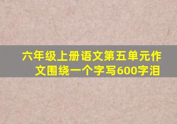 六年级上册语文第五单元作文围绕一个字写600字泪