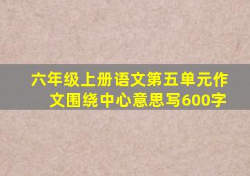 六年级上册语文第五单元作文围绕中心意思写600字