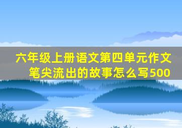 六年级上册语文第四单元作文笔尖流出的故事怎么写500