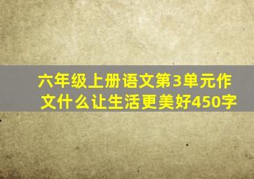 六年级上册语文第3单元作文什么让生活更美好450字