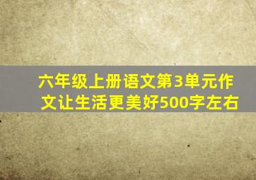 六年级上册语文第3单元作文让生活更美好500字左右