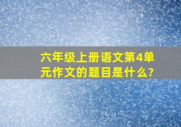 六年级上册语文第4单元作文的题目是什么?