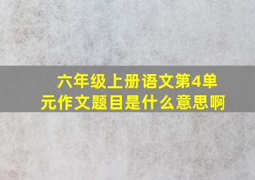 六年级上册语文第4单元作文题目是什么意思啊