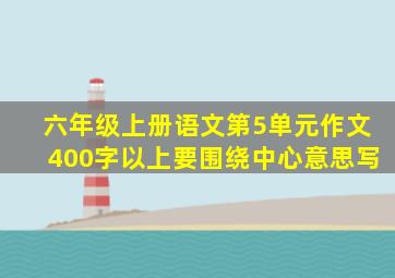 六年级上册语文第5单元作文400字以上要围绕中心意思写