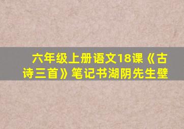 六年级上册语文18课《古诗三首》笔记书湖阴先生壁