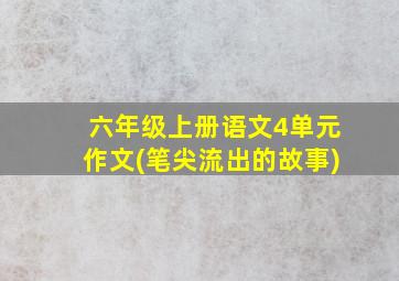 六年级上册语文4单元作文(笔尖流出的故事)